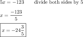 5x=-123\qquad\text{divide both sides by 5}\\\\x=\dfrac{-123}{5}\\\\\boxed{x=-24\dfrac{3}{5}}