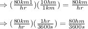 \Rightarrow (\frac{80km1}{hr})(\frac{10hm}{1km})=\frac{80km}{hr}\\\\\Rightarrow (\frac{80km}{hr})(\frac{1hr}{3600s})=\frac{80hm}{3600s}