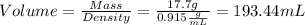Volume = \frac{Mass}{Density} = \frac{17.7 g}{0.915 \frac{g}{mL} }  = 193.44 mL