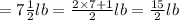 =7\frac{1}{2}lb=\frac{2\times 7+1}{2}lb=\frac{15}{2}lb