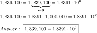 1,839,100=1\underbrace{,839,100}_{\leftarrow6}=1.8391\cdot10^6\\\\1,839,100=1.8391\cdot1,000,000=1.8391\cdot10^6\\\\\ \boxed{1,839,100=1.8391\cdot10^6}