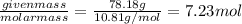 \frac{given mass}{molar mass}=\frac{78.18 g}{10.81 g/mol}=7.23 mol