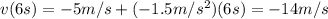 v(6 s)=-5 m/s + (-1.5 m/s^2)(6 s)=-14 m/s