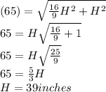 (65)= \sqrt{\frac{16}{9}H^2+H^2}\\ 65=H\sqrt{\frac{16}{9}+1}\\ 65=H\sqrt{\frac{25}{9}}\\ 65=\frac{5}{3}H\\ H=39 inches