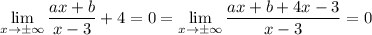 \displaystyle\lim_{x\to\pm\infty}\frac{ax+b}{x-3}+4=0=\lim_{x\to\pm\infty}\frac{ax+b+4x-3}{x-3}=0