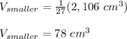 V_{smaller}=\frac{1}{27}(2,106\ cm^3)\\\\V_{smaller}=78\ cm^3
