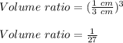 Volume\ ratio=(\frac{1\ cm}{3\ cm})^3\\\\Volume\ ratio=\frac{1}{27}