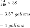 \frac{14}{149}\times 38\\\\=3.57\ gallons\\\\=4\ gallons