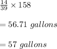\frac{14}{39}\times 158\\\\=56.71\ gallons\\\\=57\ gallons