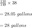 \frac{110}{149}\times 38\\\\=28.05\ gallons\\\\=28\ gallons