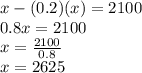 x-(0.2)(x)=2100\\0.8x=2100\\x=\frac{2100}{0.8}\\x=2625
