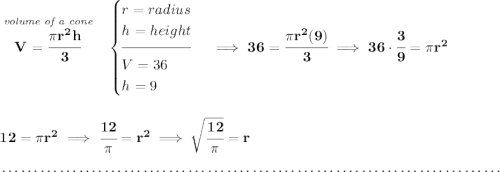 \bf \stackrel{\textit{volume of a cone}}{V=\cfrac{\pi r^2 h}{3}}~~ \begin{cases} r=radius\\ h=height\\[-0.5em] \hrulefill\\ V=36\\ h=9 \end{cases}\implies 36=\cfrac{\pi r^2(9)}{3}\implies 36\cdot \cfrac{3}{9}=\pi r^2 \\\\\\ 12=\pi r^2\implies \cfrac{12}{\pi }=r^2\implies \sqrt{\cfrac{12}{\pi }}=r \\\\[-0.35em] ~\dotfill