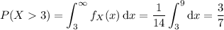P(X3)=\displaystyle\int_3^\infty f_X(x)\,\mathrm dx=\frac1{14}\int_3^9\mathrm dx=\frac37