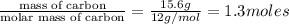 \frac{\text{mass of carbon}}{\text{molar mass of carbon}}=\frac{15.6 g}{12 g/mol}=1.3 moles