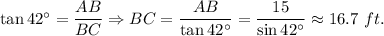 \tan 42^{\circ}=\dfrac{AB}{BC}\Rightarrow BC=\dfrac{AB}{\tan 42^{\circ}}=\dfrac{15}{\sin 42^{\circ}}\approx 16.7\ ft.