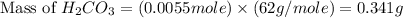 \text{Mass of }H_2CO_3=(0.0055mole)\times (62g/mole)=0.341g