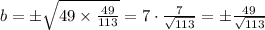 b = \pm \sqrt{49 \times \frac{49}{113}}=7 \cdot \frac{7}{\sqrt{113}} =\pm\frac{49}{\sqrt{113}}