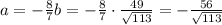 a =- \frac{8}{7}b =-\frac{8}{7} \cdot \frac{49}{\sqrt{113}} = - \frac{56}{\sqrt{113}}