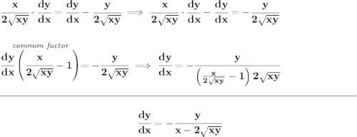 \bf \cfrac{x}{2\sqrt{xy}}\cdot \cfrac{dy}{dx}=\cfrac{dy}{dx}-\cfrac{y}{2\sqrt{xy}} \implies \cfrac{x}{2\sqrt{xy}}\cdot \cfrac{dy}{dx}-\cfrac{dy}{dx}=-\cfrac{y}{2\sqrt{xy}} \\\\\\ \stackrel{\textit{common factor}}{\cfrac{dy}{dx}\left( \cfrac{x}{2\sqrt{xy}}-1 \right)}=-\cfrac{y}{2\sqrt{xy}} \implies \cfrac{dy}{dx}=-\cfrac{y}{\left( \frac{x}{2\sqrt{xy}}-1 \right)2\sqrt{xy}} \\\\[-0.35em] \rule{34em}{0.25pt}\\\\ ~\hfill \cfrac{dy}{dx}=-\cfrac{y}{x-2\sqrt{xy}}~\hfill