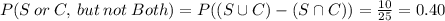 P(S\:or\:C,\:but\:not\:Both)=P((S\cup C)-(S\cap C))=\frac{10}{25}=0.40