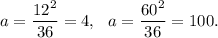 a=\dfrac{12^2}{36}=4,~~a=\dfrac{60^2}{36}=100.
