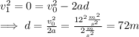 v_1^2=0 = v_0^2-2ad\\\implies d = \frac{v_0^2}{2a}=\frac{12^2 \frac{m^2}{s^2}}{2\frac{m}{s^2}}=72m