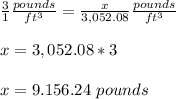 \frac{3}{1}\frac{pounds}{ft^{3}}=\frac{x}{3,052.08}\frac{pounds}{ft^{3}}\\ \\x=3,052.08*3\\ \\x=9.156.24\ pounds