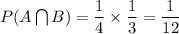 P(A \bigcap B)=\dfrac{1}{4}\times \dfrac{1}{3}=\dfrac{1}{12}