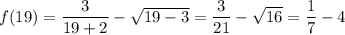 f(19) = \dfrac{3}{19+2}-\sqrt{19-3} = \dfrac{3}{21} - \sqrt{16} = \dfrac{1}{7} - 4