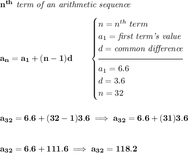 \bf n^{th}\textit{ term of an arithmetic sequence} \\\\ a_n=a_1+(n-1)d\qquad \begin{cases} n=n^{th}\ term\\ a_1=\textit{first term's value}\\ d=\textit{common difference}\\[-0.5em] \hrulefill\\ a_1=6.6\\ d=3.6\\ n=32 \end{cases} \\\\\\ a_{32}=6.6+(32-1)3.6\implies a_{32}=6.6+(31)3.6 \\\\\\ a_{32}=6.6+111.6\implies a_{32}=118.2