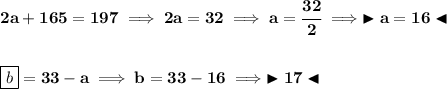 \bf 2a+165=197\implies 2a=32\implies a=\cfrac{32}{2}\implies \blacktriangleright a=16 \blacktriangleleft \\\\\\ \boxed{b}=33-a\implies b=33-16\implies \blacktriangleright 17\blacktriangleleft