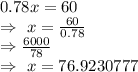 0.78x=60\\\Rightarrow\ x=\frac{60}{0.78}\\\Rightarrow\frac{6000}{78}\\\Rightarrow\ x=76.92307\aprrox77