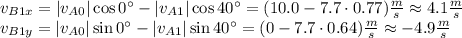 v_{B1x} = |v_{A0}|\cos 0^\circ-|v_{A1}|\cos 40^\circ=(10.0-7.7\cdot 0.77) \frac{m}{s}\approx 4.1\frac{m}{s}\\v_{B1y} = |v_{A0}|\sin 0^\circ-|v_{A1}|\sin 40^\circ=(0-7.7\cdot 0.64) \frac{m}{s}\approx -4.9\frac{m}{s}