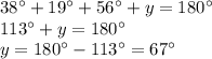 38^{\circ}+19^{\circ}+56^{\circ}+y=180^{\circ}\\113^{\circ}+y=180^{\circ}\\y=180^{\circ}-113^{\circ}=67^{\circ}