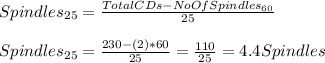 Spindles_{25}=\frac{TotalCDs-NoOfSpindles_{60}}{25} \\\\Spindles_{25}=\frac{230-(2)*60}{25}=\frac{110}{25}=4.4Spindles
