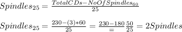 Spindles_{25}=\frac{TotalCDs-NoOfSpindles_{60}}{25} \\\\Spindles_{25}=\frac{230-(3)*60}{25}=\frac{230-180}=\frac{50}{25}=2Spindles