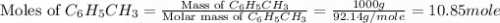 \text{Moles of }C_6H_5CH_3=\frac{\text{Mass of }C_6H_5CH_3}{\text{Molar mass of }C_6H_5CH_3}=\frac{1000g}{92.14g/mole}=10.85mole