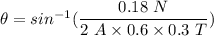 \theta=sin^{-1}(\dfrac{0.18\ N}{2\ A\times 0.6\times 0.3\ T})