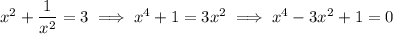 x^2+\dfrac1{x^2}=3\implies x^4+1=3x^2\implies x^4-3x^2+1=0