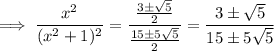 \implies\dfrac{x^2}{(x^2+1)^2}=\dfrac{\frac{3\pm\sqrt5}2}{\frac{15\pm5\sqrt5}2}=\dfrac{3\pm\sqrt5}{15\pm5\sqrt5}