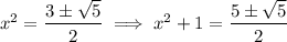 x^2=\dfrac{3\pm\sqrt5}2\implies x^2+1=\dfrac{5\pm\sqrt5}2