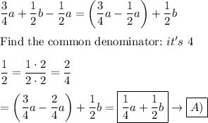 \dfrac{3}{4}a+\dfrac{1}{2}b-\dfrac{1}{2}a=\left(\dfrac{3}{4}a-\dfrac{1}{2}a\right)+\dfrac{1}{2}b\\\\\text{Find the common denominator:}\ it's\ 4\\\\\dfrac{1}{2}=\dfrac{1\cdot2}{2\cdot2}=\dfrac{2}{4}\\\\=\left(\dfrac{3}{4}a-\dfrac{2}{4}a\right)+\dfrac{1}{2}b=\boxed{\dfrac{1}{4}a+\dfrac{1}{2}b}\to\boxed{A)}