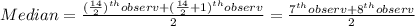 Median=\frac{(\frac{14}{2})^{th}observ+(\frac{14}{2}+1)^{th}observ}{2}=\frac{7^{th}observ+8^{th}observ}{2}