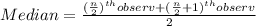 Median=\frac{(\frac{n}{2})^{th}observ+(\frac{n}{2}+1)^{th}observ}{2}