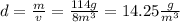 d = \frac{m}{v} = \frac{114g}{8 {m}^{3} } = 14.25 \frac{g}{ {m}^{3} }
