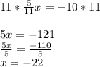 11*\frac{5}{11}x=-10*11\\\\5x=-121\\\frac{5x}{5}=\frac{-110}{5}\\  x=-22