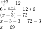 \frac{x+3}{6} =12\\\ 6*\frac{x+3}{6} =12*6\\(x+3)=72\\x+3-3=72-3\\x=69