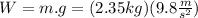W=m.g=(2.35 kg)(9.8\frac{m}{s^{2}})