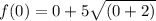f(0)=0+5\sqrt{(0+2)}