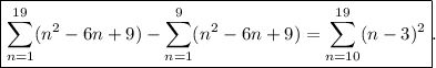 \displaystyle \boxed{\sum_{n=1}^{19} (n^2 - 6n + 9) - \sum_{n=1}^{9} (n^2 - 6n + 9) = \sum_{n=10}^{19} (n-3)^2}.